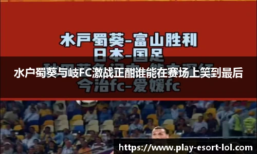 水户蜀葵与岐FC激战正酣谁能在赛场上笑到最后